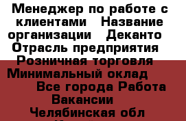 Менеджер по работе с клиентами › Название организации ­ Деканто › Отрасль предприятия ­ Розничная торговля › Минимальный оклад ­ 25 000 - Все города Работа » Вакансии   . Челябинская обл.,Копейск г.